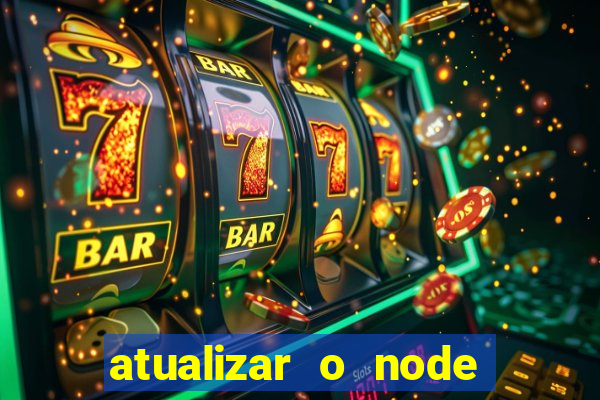 atualizar o node no windows