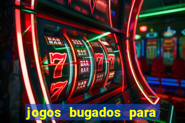 jogos bugados para ganhar dinheiro