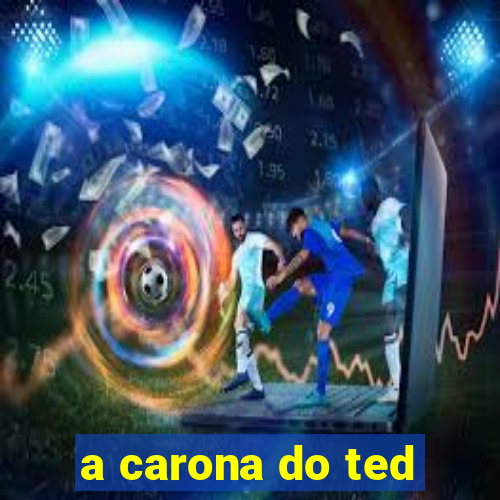 a carona do ted