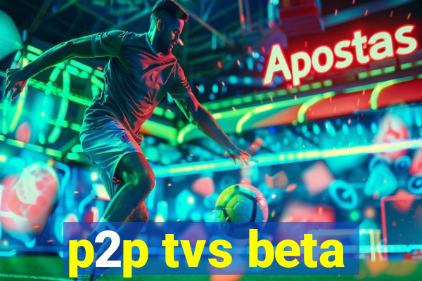 p2p tvs beta