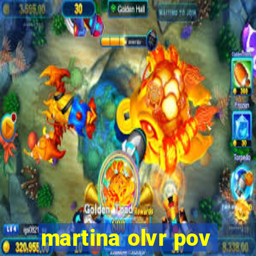 martina olvr pov