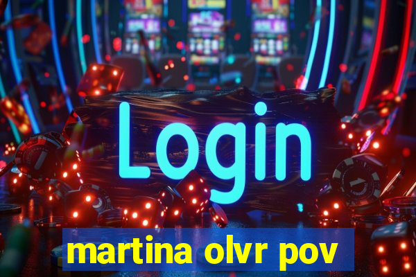 martina olvr pov