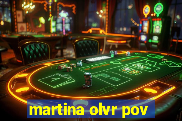 martina olvr pov