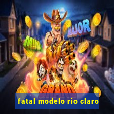 fatal modelo rio claro