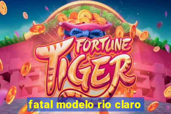 fatal modelo rio claro