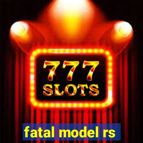 fatal model rs