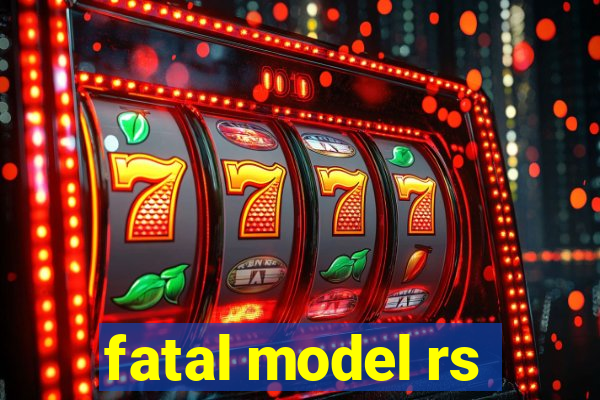 fatal model rs