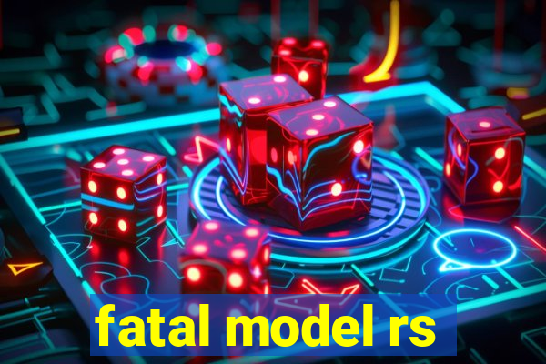 fatal model rs