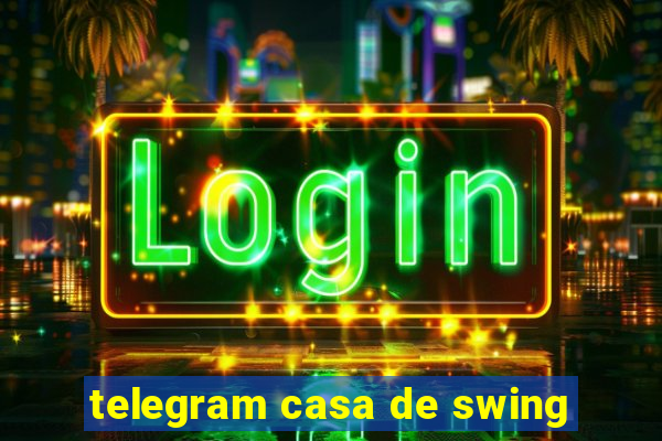 telegram casa de swing