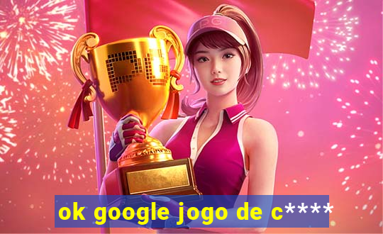 ok google jogo de c****