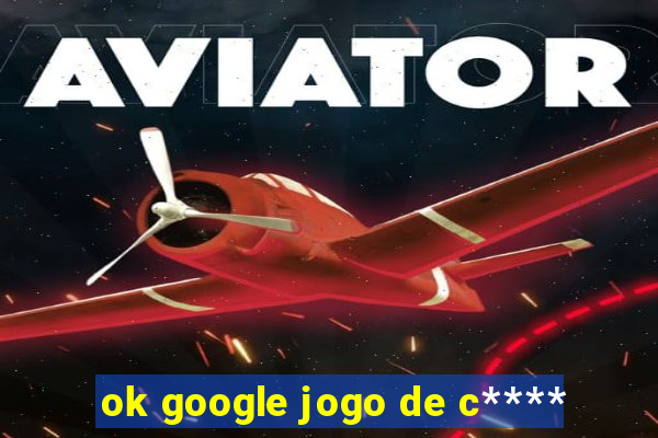 ok google jogo de c****