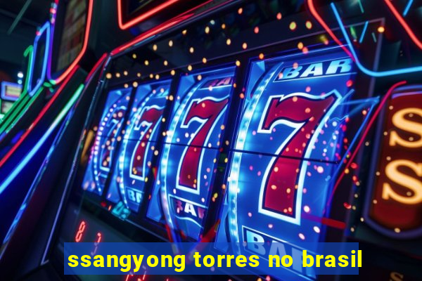 ssangyong torres no brasil