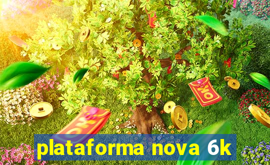 plataforma nova 6k