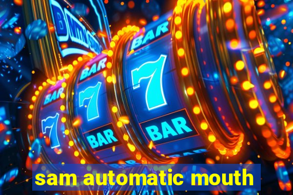 sam automatic mouth