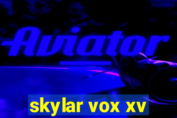 skylar vox xv