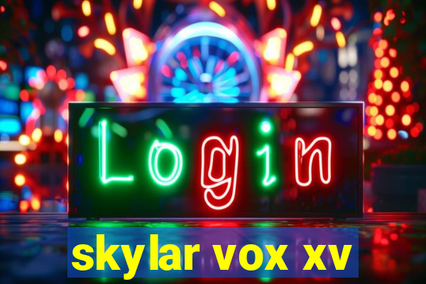 skylar vox xv