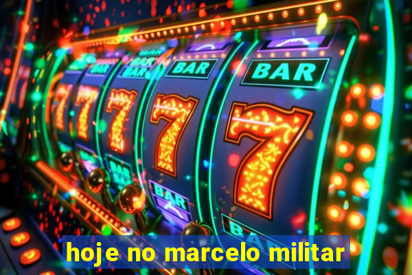 hoje no marcelo militar