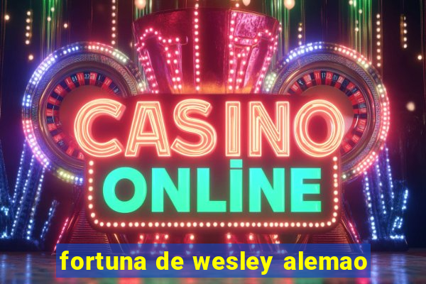 fortuna de wesley alemao