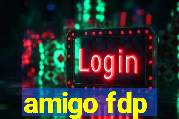 amigo fdp