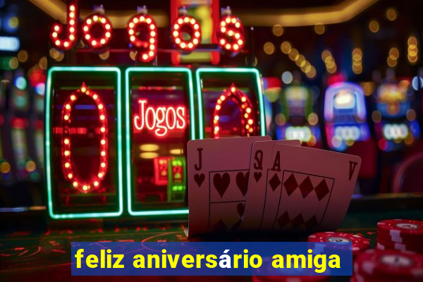 feliz aniversário amiga