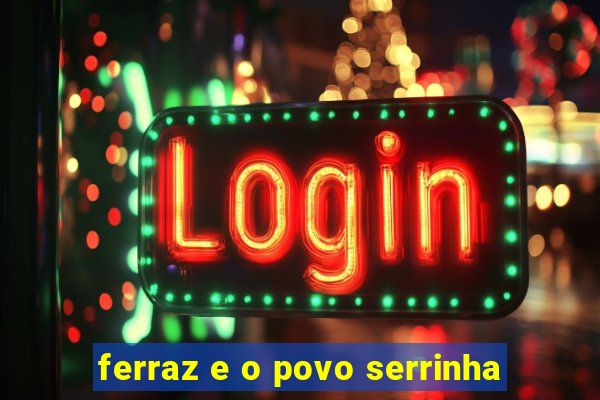 ferraz e o povo serrinha