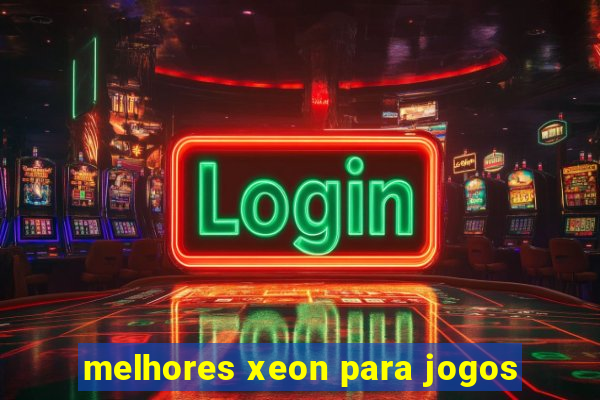 melhores xeon para jogos