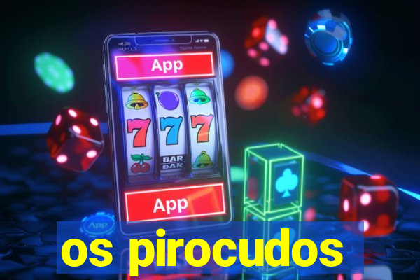 os pirocudos