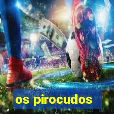 os pirocudos
