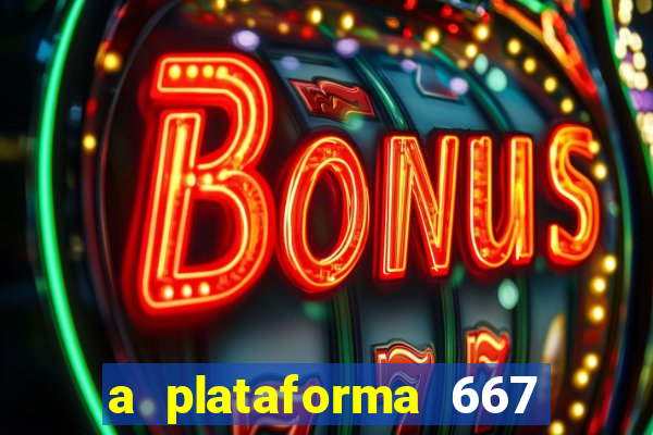 a plataforma 667 bet é confiável