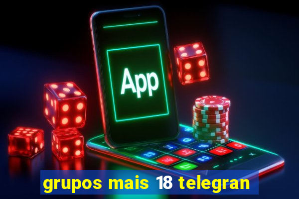 grupos mais 18 telegran