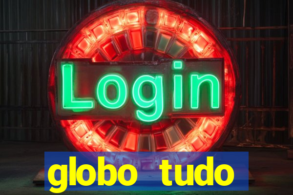 globo tudo absolutamente tudo