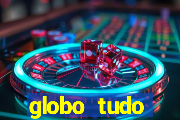 globo tudo absolutamente tudo