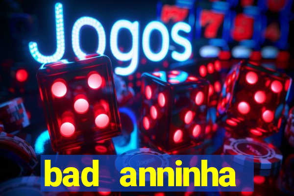 bad anninha conteudo gratis