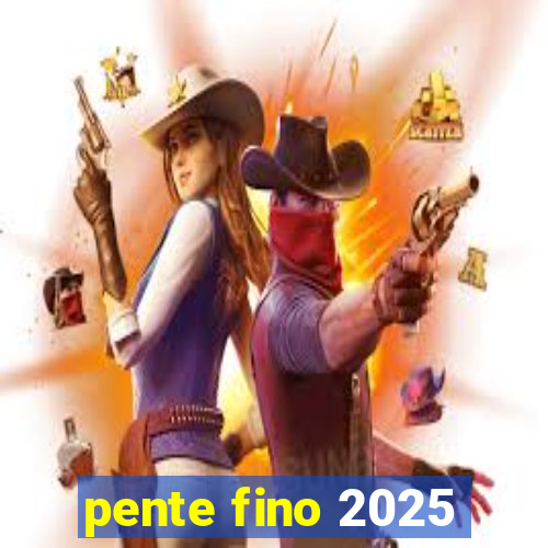 pente fino 2025