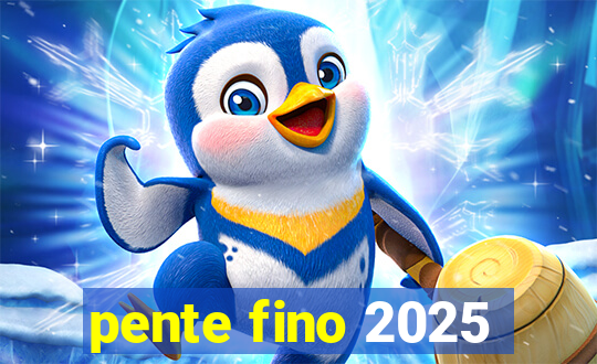 pente fino 2025