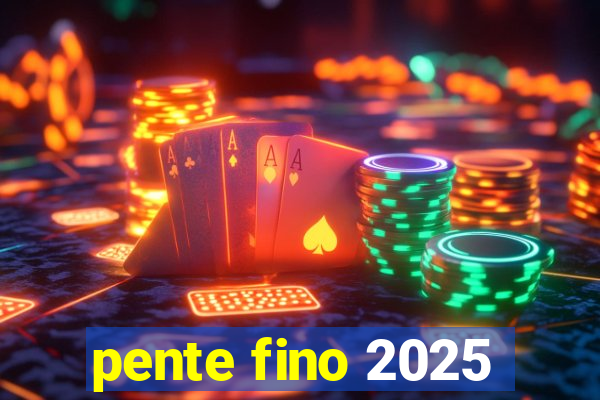 pente fino 2025