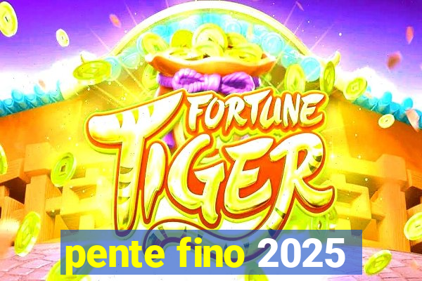 pente fino 2025