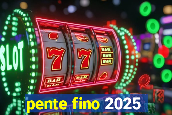 pente fino 2025