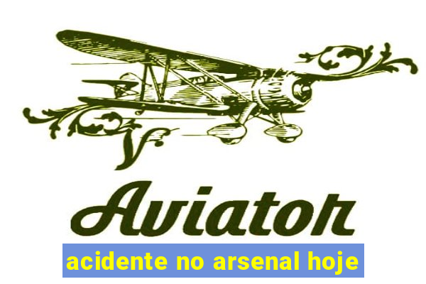 acidente no arsenal hoje