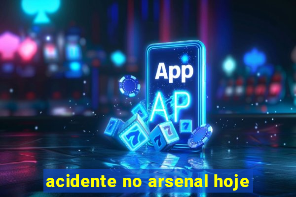 acidente no arsenal hoje