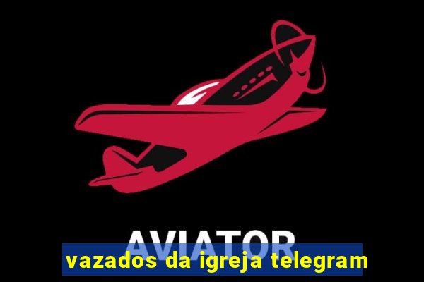 vazados da igreja telegram