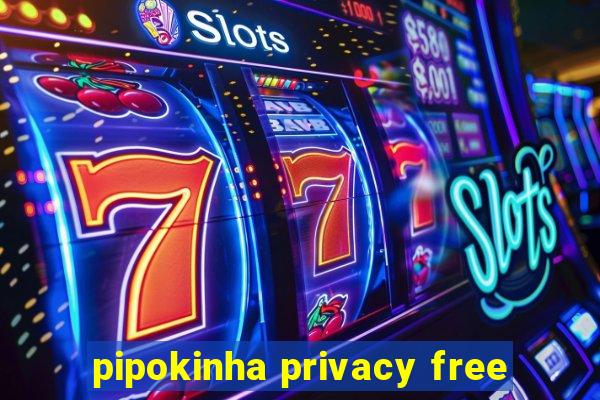 pipokinha privacy free