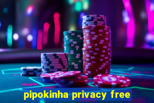 pipokinha privacy free