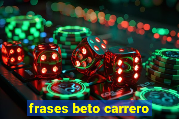 frases beto carrero