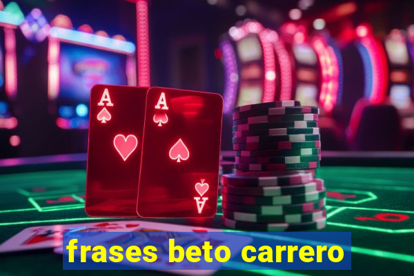 frases beto carrero