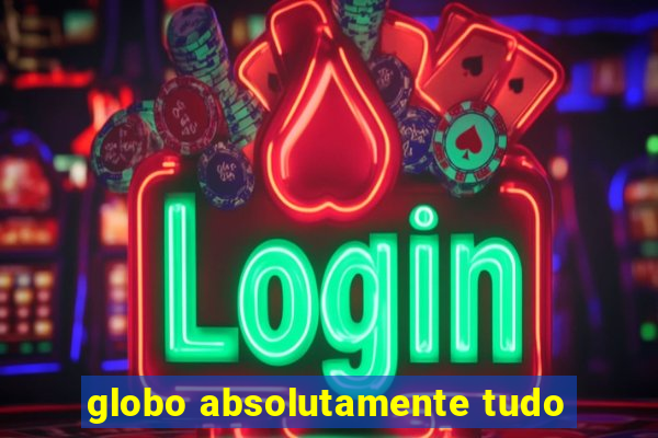 globo absolutamente tudo