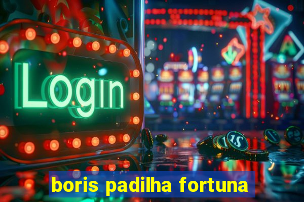 boris padilha fortuna