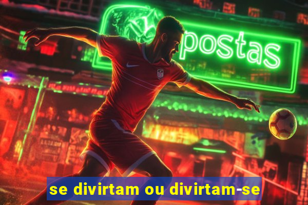 se divirtam ou divirtam-se