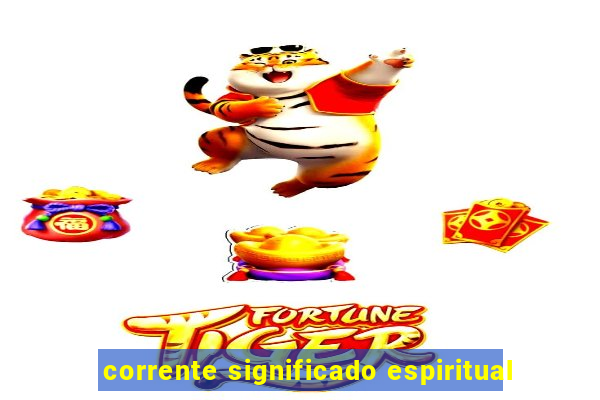 corrente significado espiritual