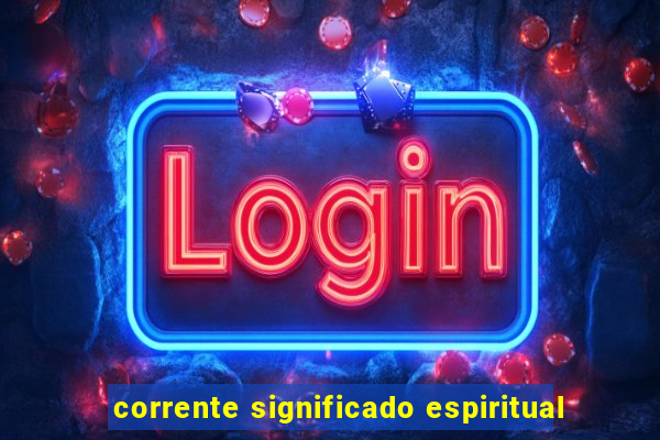 corrente significado espiritual